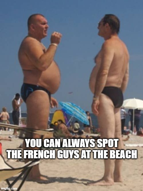 Vouz le Dad bod? | YOU CAN ALWAYS SPOT THE FRENCH GUYS AT THE BEACH | image tagged in belly,dad bod,tummy,french,beach body,beaches | made w/ Imgflip meme maker