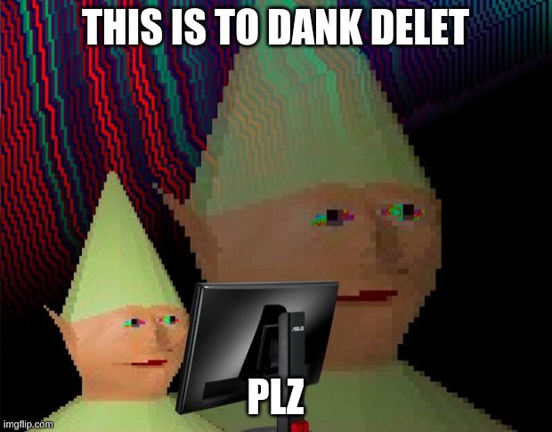 Dank Memes Dom | THIS IS TO DANK DELET; PLZ | image tagged in dank memes dom | made w/ Imgflip meme maker