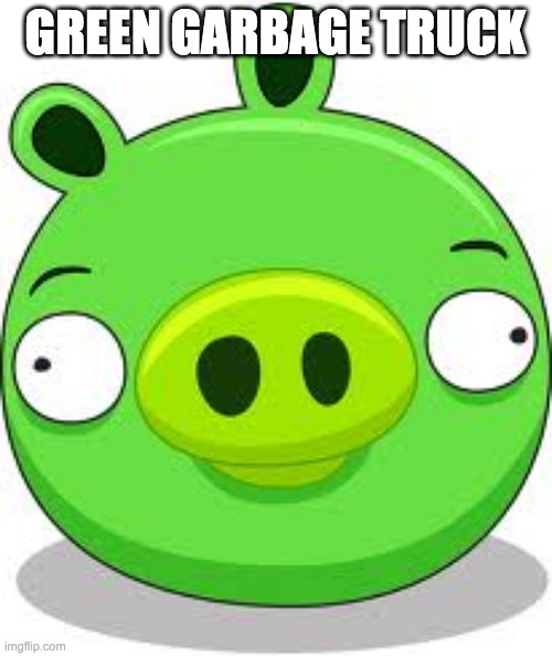 GREEN GARBAGE TRUCK | image tagged in memes,angry birds pig | made w/ Imgflip meme maker