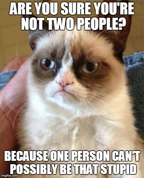 Some people are like that. | image tagged in memes,grumpy cat | made w/ Imgflip meme maker