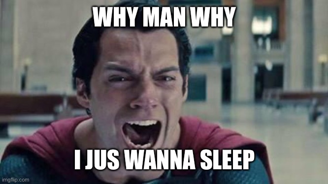 Superman shout | WHY MAN WHY I JUS WANNA SLEEP | image tagged in superman shout | made w/ Imgflip meme maker