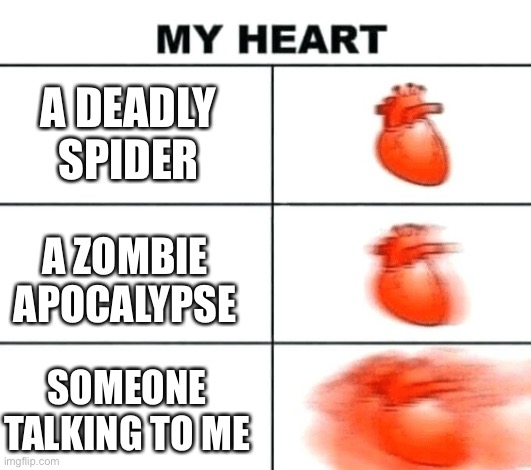 Heart rate | A DEADLY SPIDER; A ZOMBIE APOCALYPSE; SOMEONE TALKING TO ME | image tagged in heart rate | made w/ Imgflip meme maker