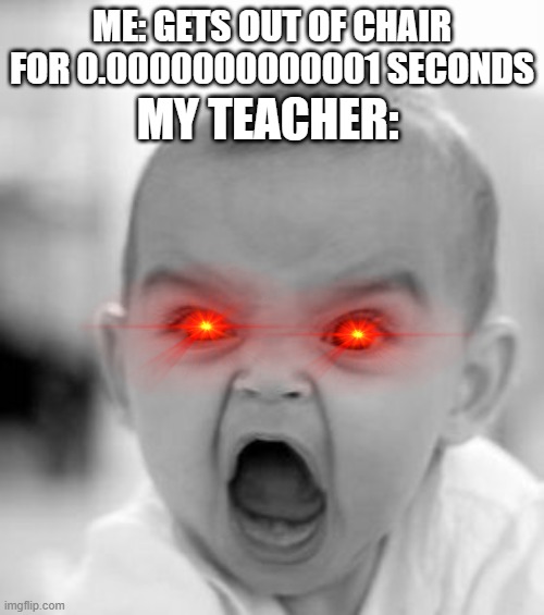 *high pitched demonic screaming* BELLAAAAAAA | ME: GETS OUT OF CHAIR FOR 0.0000000000001 SECONDS; MY TEACHER: | image tagged in memes,angry baby | made w/ Imgflip meme maker