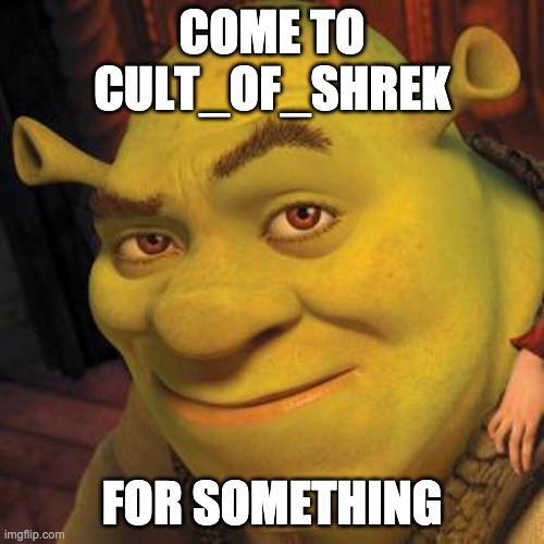 Shrek Sexy Face | COME TO CULT_OF_SHREK; FOR SOMETHING | image tagged in shrek sexy face | made w/ Imgflip meme maker