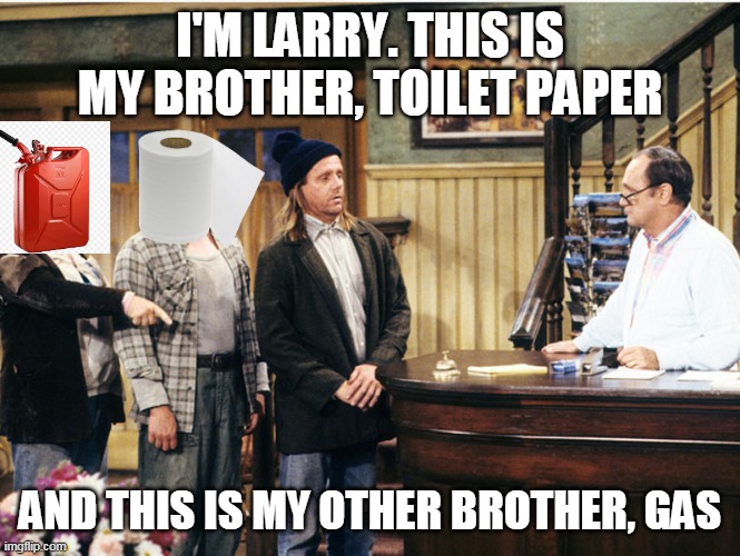 Larry Darryl & Darryl | I'M LARRY. THIS IS MY BROTHER, TOILET PAPER; AND THIS IS MY OTHER BROTHER, GAS | image tagged in larry darryl darryl,memes,gas shortage,gas,toilet paper | made w/ Imgflip meme maker
