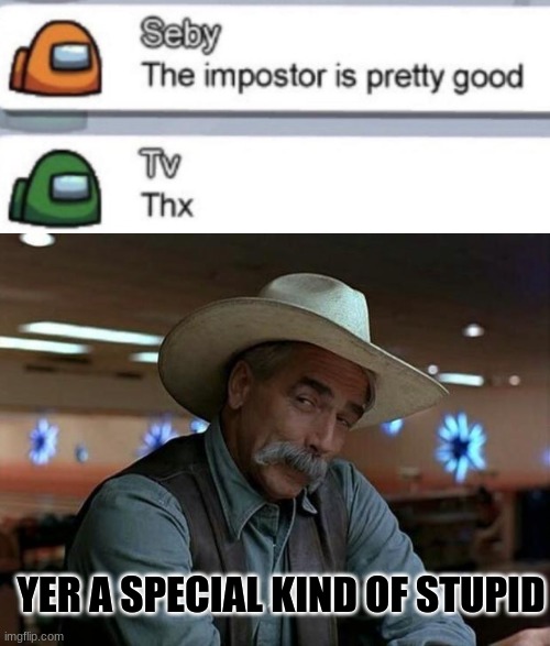 Man... | YER A SPECIAL KIND OF STUPID | image tagged in special kind of stupid,among us,idiot | made w/ Imgflip meme maker