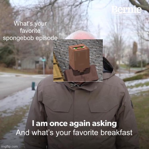 Bernie I Am Once Again Asking For Your Support | What’s your favorite spongebob episode; And what’s your favorite breakfast | image tagged in memes,bernie i am once again asking for your support | made w/ Imgflip meme maker