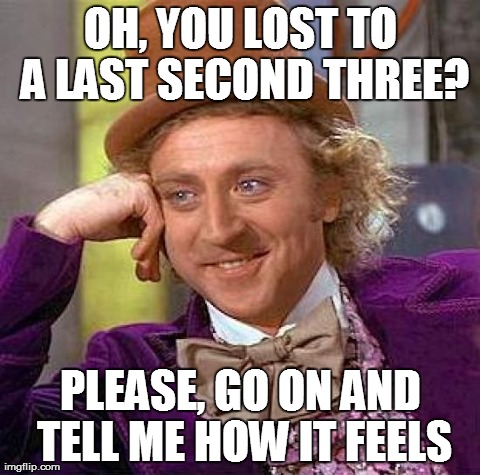 Creepy Condescending Wonka Meme | OH, YOU LOST TO A LAST SECOND THREE? PLEASE, GO ON AND TELL ME HOW IT FEELS | image tagged in memes,creepy condescending wonka | made w/ Imgflip meme maker