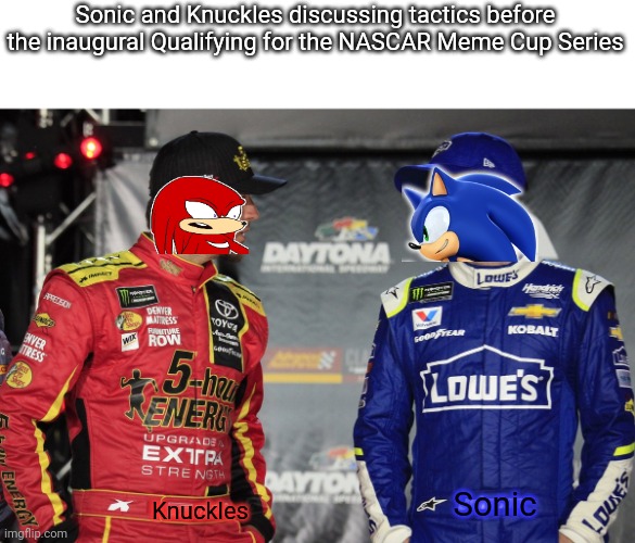 Not long. | Sonic and Knuckles discussing tactics before the inaugural Qualifying for the NASCAR Meme Cup Series; Knuckles; Sonic | image tagged in martin truex and jimmie johnson,sonic and knuckles stack,memes,nmcs,nascar,never gonna give you up | made w/ Imgflip meme maker