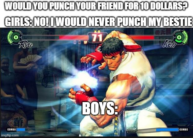 Free 10 bucks | GIRLS: NO! I WOULD NEVER PUNCH MY BESTIE; WOULD YOU PUNCH YOUR FRIEND FOR 10 DOLLARS? BOYS: | image tagged in street fighter,punch,upvote,boys vs girls,lol so funny | made w/ Imgflip meme maker