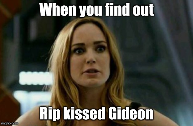 When you find out; Rip kissed Gideon | image tagged in sara lance,cw,arrowverse | made w/ Imgflip meme maker