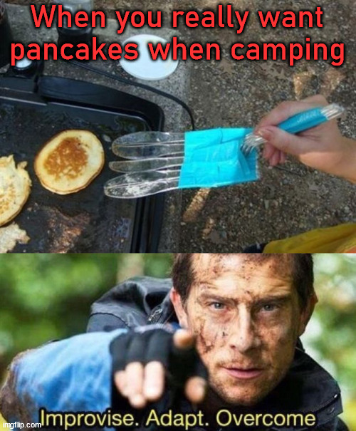 When you really want pancakes when camping | image tagged in improvise adapt overcome | made w/ Imgflip meme maker