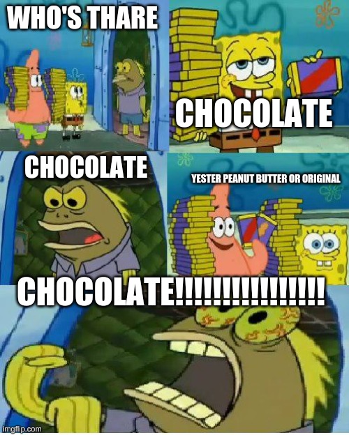 Chocolate Spongebob | WHO'S THARE; CHOCOLATE; CHOCOLATE; YESTER PEANUT BUTTER OR ORIGINAL; CHOCOLATE!!!!!!!!!!!!!!!! | image tagged in memes,chocolate spongebob | made w/ Imgflip meme maker