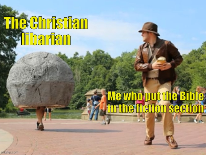 Indiana Jones running from Boulder | The Christian librarian; Me who put the Bible in the fiction section | image tagged in indiana jones running from boulder | made w/ Imgflip meme maker