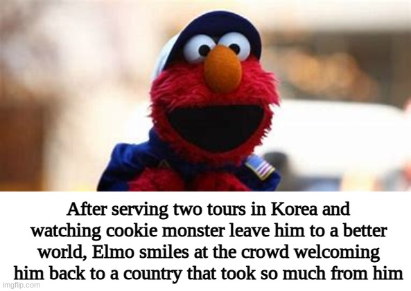 Elmo's arrival | After serving two tours in Korea and watching cookie monster leave him to a better world, Elmo smiles at the crowd welcoming him back to a country that took so much from him | image tagged in elmo,funny,korea,war,ptsd,funni | made w/ Imgflip meme maker