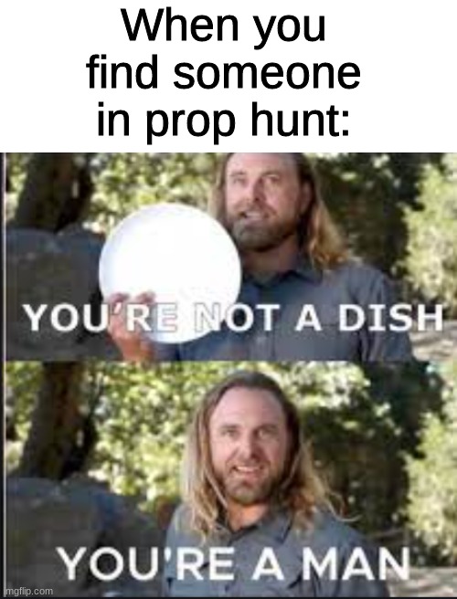 I know it's from reddit, but I didn't see it on ImgFlip so I posted it here | When you find someone in prop hunt: | image tagged in blank white template,memes,prop hunt | made w/ Imgflip meme maker