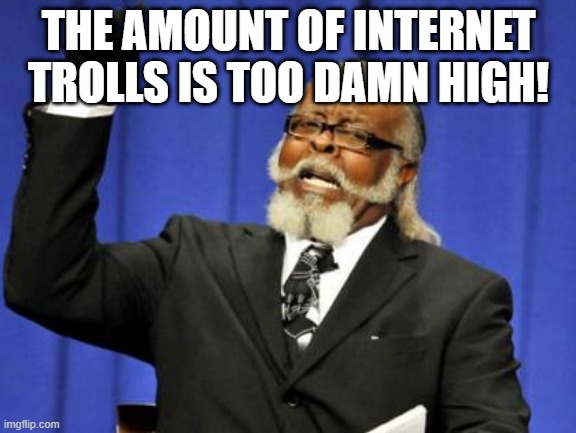 Sad but true. | THE AMOUNT OF INTERNET TROLLS IS TOO DAMN HIGH! | image tagged in memes,too damn high,internet trolls,sad but true,internet,cyberbullying | made w/ Imgflip meme maker