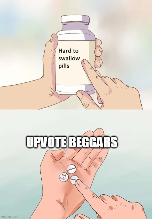 Hard... | UPVOTE BEGGARS | image tagged in memes,hard to swallow pills | made w/ Imgflip meme maker