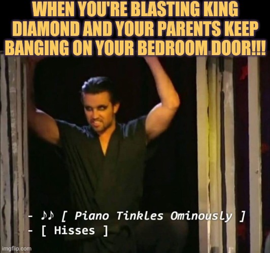 Imma tell my kids this is King Diamond | WHEN YOU'RE BLASTING KING DIAMOND AND YOUR PARENTS KEEP BANGING ON YOUR BEDROOM DOOR!!! | image tagged in it's always sunny in philidelphia,always sunny,heavy metal,black metal,metal,death metal | made w/ Imgflip meme maker