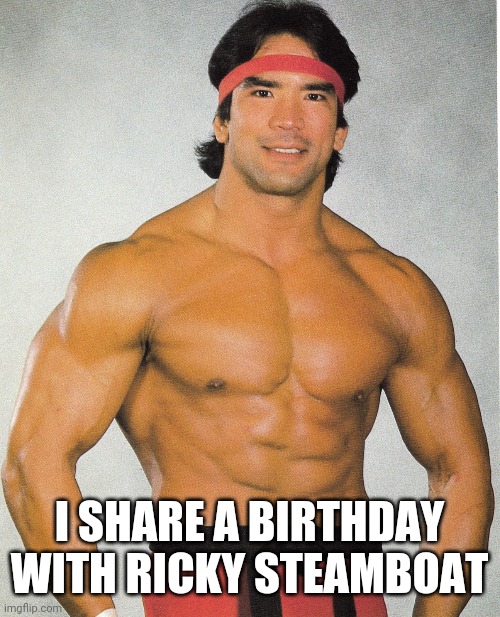I SHARE A BIRTHDAY WITH RICKY STEAMBOAT | made w/ Imgflip meme maker
