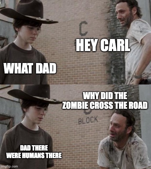 Rick and Carl Meme | HEY CARL; WHAT DAD; WHY DID THE ZOMBIE CROSS THE ROAD; DAD THERE WERE HUMANS THERE | image tagged in memes,rick and carl,zombies | made w/ Imgflip meme maker