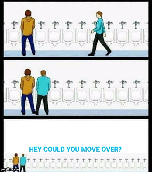 Urinal Guy (More text room) | HEY COULD YOU MOVE OVER? | image tagged in urinal guy more text room,urinal,pee | made w/ Imgflip meme maker