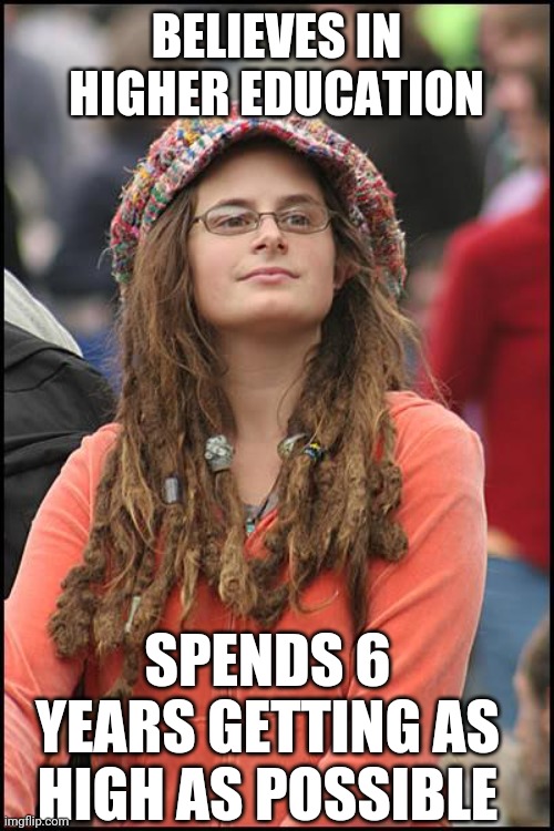 College Liberal | BELIEVES IN HIGHER EDUCATION; SPENDS 6 YEARS GETTING AS HIGH AS POSSIBLE | image tagged in memes,college liberal | made w/ Imgflip meme maker