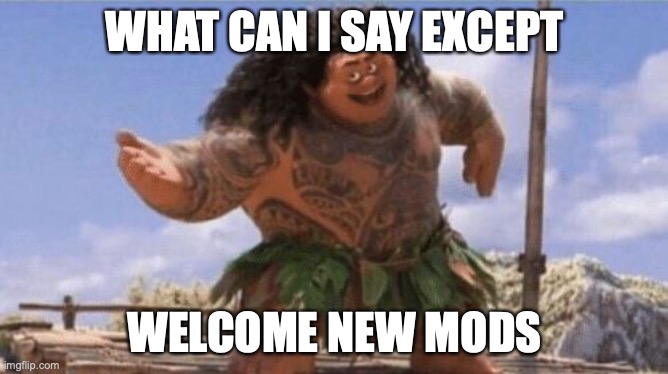 What Can I Say Except X? | WHAT CAN I SAY EXCEPT; WELCOME NEW MODS | image tagged in what can i say except x | made w/ Imgflip meme maker