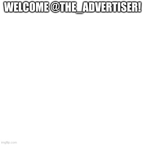 Blank Transparent Square | WELCOME @THE_ADVERTISER! | image tagged in memes,blank transparent square | made w/ Imgflip meme maker