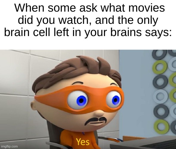 What movies did you watch? "yes." | When some ask what movies did you watch, and the only brain cell left in your brains says: | image tagged in yes | made w/ Imgflip meme maker