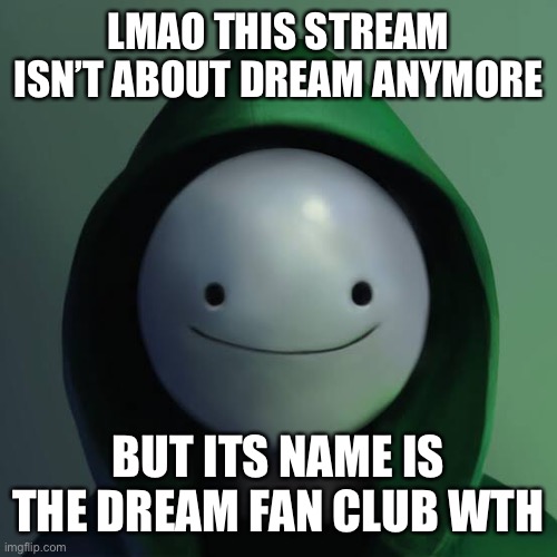 LMAO THIS STREAM ISN’T ABOUT DREAM ANYMORE; BUT ITS NAME IS THE DREAM FAN CLUB WTH | made w/ Imgflip meme maker