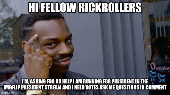 Roll Safe Think About It | HI FELLOW RICKROLLERS; I'M, ASKING FOR UR HELP I AM RUNNING FOR PRESIDENT IN THE IMGFLIP PRESIDENT STREAM AND I NEED VOTES ASK ME QUESTIONS IN COMMENT | image tagged in memes,roll safe think about it | made w/ Imgflip meme maker