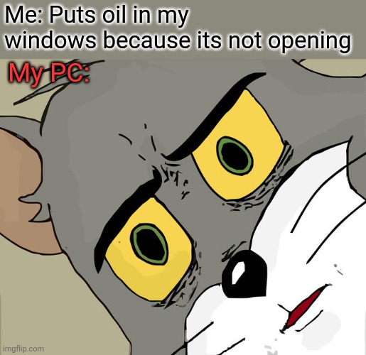 PC | Me: Puts oil in my windows because its not opening; My PC: | image tagged in memes,unsettled tom,windows,computer | made w/ Imgflip meme maker