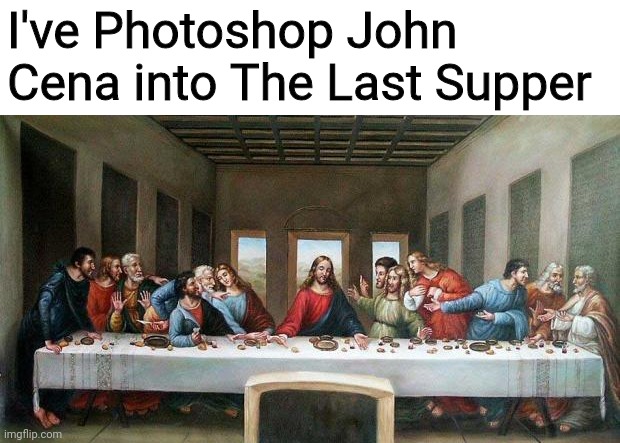 Last Supper | I've Photoshop John Cena into The Last Supper | image tagged in last supper,john cena,memes | made w/ Imgflip meme maker