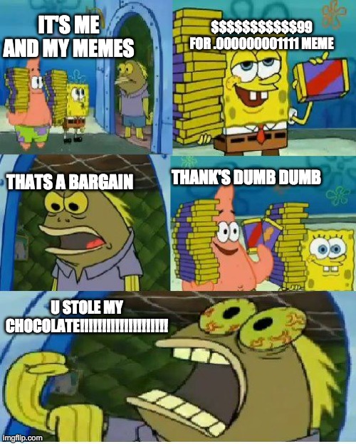 Chocolate Spongebob Meme | $$$$$$$$$$$99 FOR .000000001111 MEME; IT'S ME AND MY MEMES; THATS A BARGAIN; THANK'S DUMB DUMB; U STOLE MY CHOCOLATE!!!!!!!!!!!!!!!!!!!! | image tagged in memes,chocolate spongebob | made w/ Imgflip meme maker