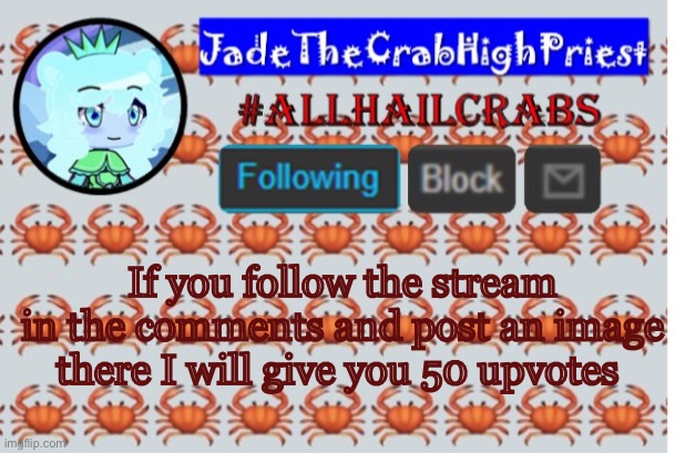 I’ll check | If you follow the stream in the comments and post an image there I will give you 50 upvotes | image tagged in jadethecrabhighpriest announcement template | made w/ Imgflip meme maker