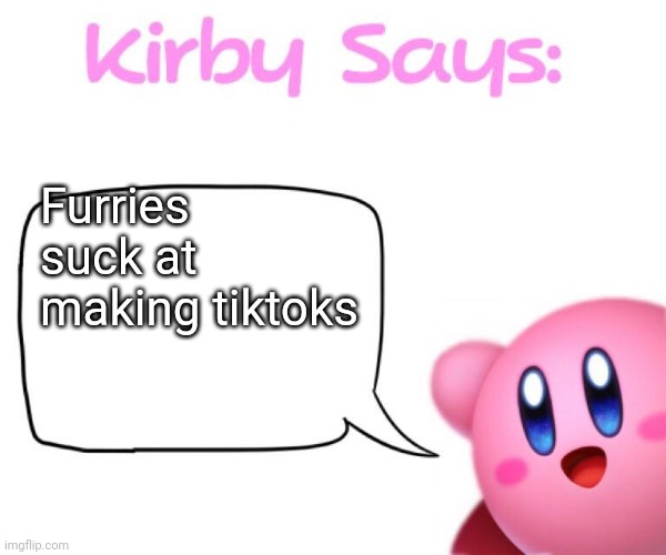 Kirby says meme | Furries suck at making tiktoks | image tagged in kirby says meme,tiktok sucks | made w/ Imgflip meme maker