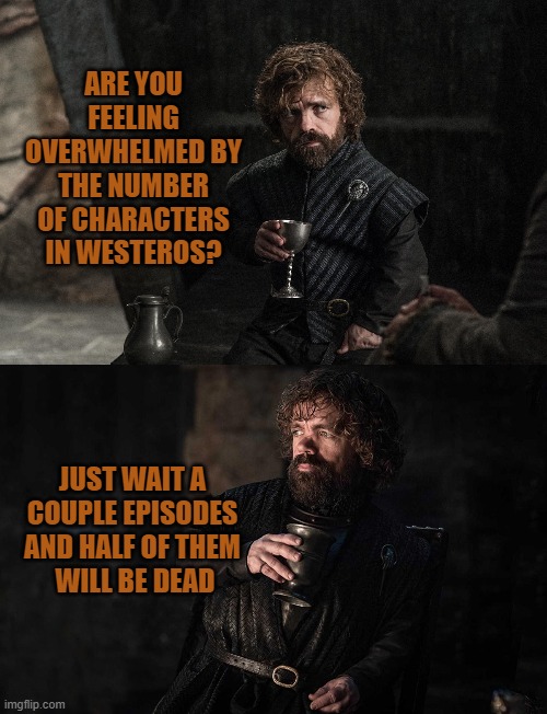 My experience watching GOT for the first time | ARE YOU FEELING OVERWHELMED BY THE NUMBER OF CHARACTERS IN WESTEROS? JUST WAIT A COUPLE EPISODES AND HALF OF THEM
 WILL BE DEAD | image tagged in memes,westeros,game of thrones,tyrion lannister,death | made w/ Imgflip meme maker