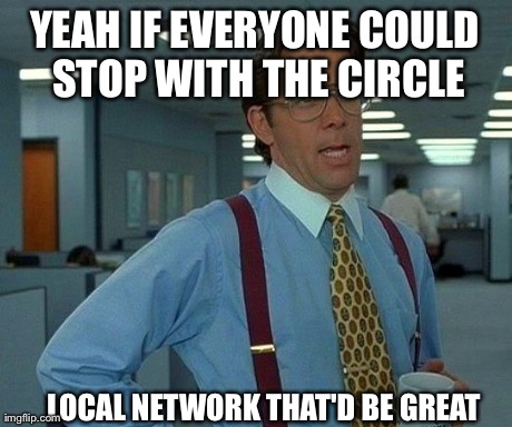 That Would Be Great Meme | YEAH IF EVERYONE COULD STOP WITH THE CIRCLE LOCAL NETWORK THAT'D BE GREAT | image tagged in memes,that would be great | made w/ Imgflip meme maker