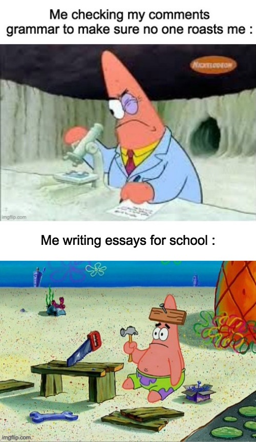 G r a m a r r | Me writing essays for school : | image tagged in memes,funny,lol,grammar,patrick,patrick scientist vs nail | made w/ Imgflip meme maker