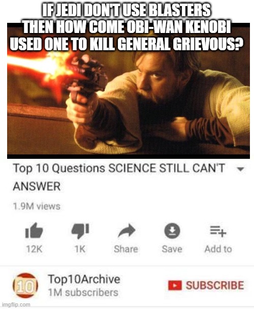 Top 10 questions Science still can't answer | IF JEDI DON'T USE BLASTERS THEN HOW COME OBI-WAN KENOBI USED ONE TO KILL GENERAL GRIEVOUS? | image tagged in top 10 questions science still can't answer | made w/ Imgflip meme maker