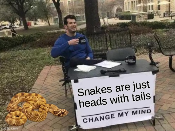 Snakes | Snakes are just heads with tails | image tagged in memes,change my mind,snakes,tail,head,meme | made w/ Imgflip meme maker