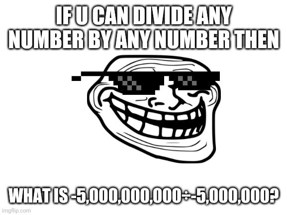 Hehehe | IF U CAN DIVIDE ANY NUMBER BY ANY NUMBER THEN; WHAT IS -5,000,000,000÷-5,000,000? | image tagged in blank white template | made w/ Imgflip meme maker
