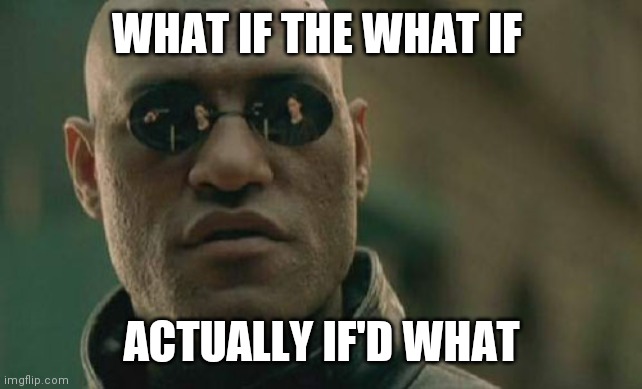 Matrix Morpheus | WHAT IF THE WHAT IF; ACTUALLY IF'D WHAT | image tagged in memes,matrix morpheus | made w/ Imgflip meme maker