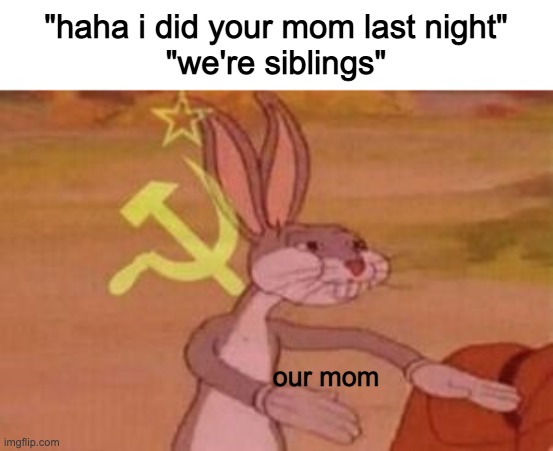 Alabama | "haha i did your mom last night"
"we're siblings"; our mom | image tagged in our,alabama | made w/ Imgflip meme maker