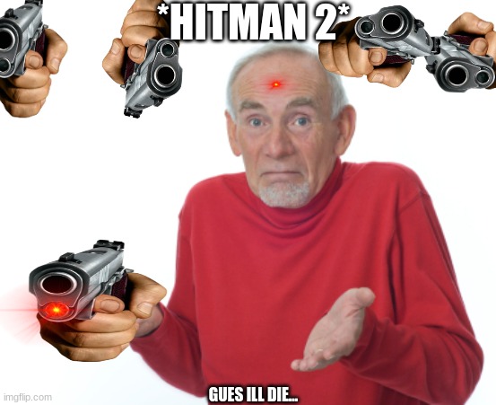 Guess I'll die  | *HITMAN 2*; GUES ILL DIE... | image tagged in guess i'll die | made w/ Imgflip meme maker