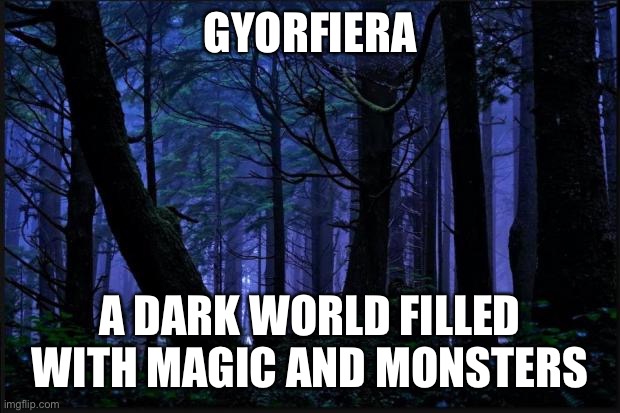 Gyorfiera Universe | GYORFIERA; A DARK WORLD FILLED WITH MAGIC AND MONSTERS | image tagged in dark forest,darkness,magic,monsters,fantasy | made w/ Imgflip meme maker