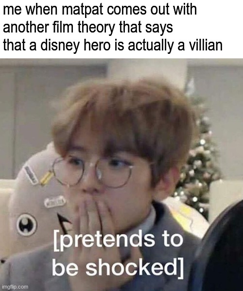 Matpat and the stupid disney heros ;) | me when matpat comes out with another film theory that says that a disney hero is actually a villian | image tagged in matpat | made w/ Imgflip meme maker