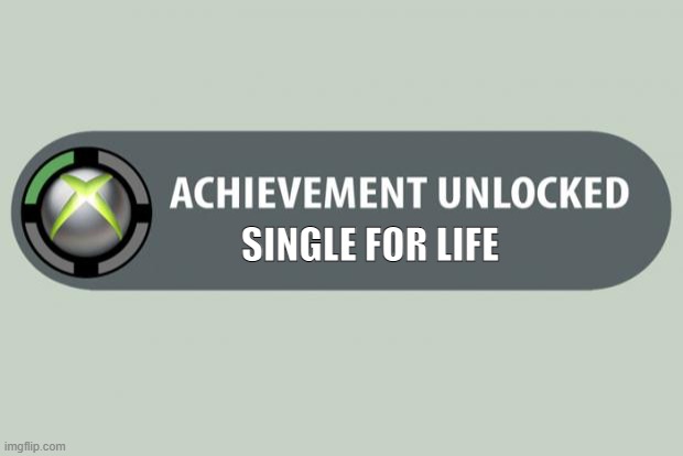Achievement Unlocked: Single For Life | SINGLE FOR LIFE | image tagged in achievement unlocked,single,single life,xbox one achievement | made w/ Imgflip meme maker