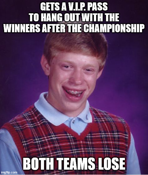 You lose, good day sir! | GETS A V.I.P. PASS TO HANG OUT WITH THE WINNERS AFTER THE CHAMPIONSHIP; BOTH TEAMS LOSE | image tagged in memes,bad luck brian,funny,win,lose,championship | made w/ Imgflip meme maker